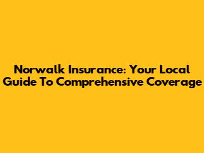 Norwalk Insurance: Your Local Guide To Comprehensive Coverage