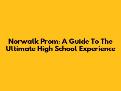 Norwalk Prom: A Guide To The Ultimate High School Experience