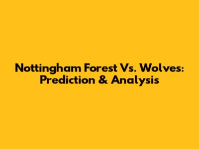 Nottingham Forest Vs. Wolves: Prediction & Analysis