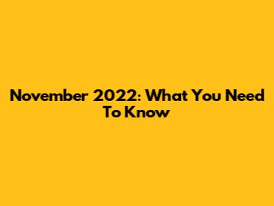 November 2022: What You Need To Know