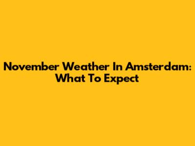 November Weather In Amsterdam: What To Expect