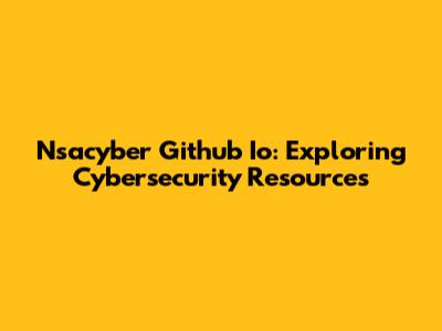 Nsacyber Github Io: Exploring Cybersecurity Resources