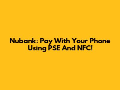 Nubank: Pay With Your Phone Using PSE And NFC!
