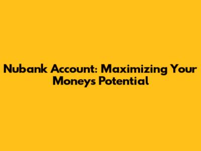 Nubank Account: Maximizing Your Money's Potential