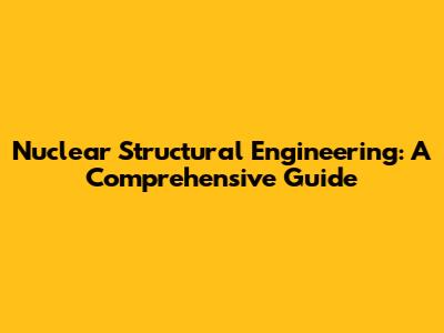 Nuclear Structural Engineering: A Comprehensive Guide
