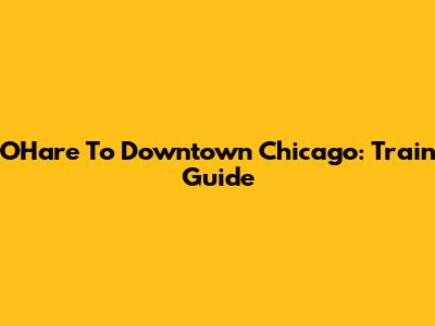 O'Hare To Downtown Chicago: Train Guide