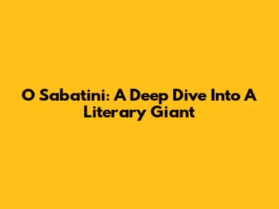 O Sabatini: A Deep Dive Into A Literary Giant