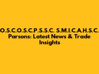 O.S.C.O.S.C.P.S.S.C. S.M.I.C.A.H.S.C. Parsons: Latest News & Trade Insights