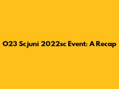 O23 Scjuni 2022sc Event: A Recap