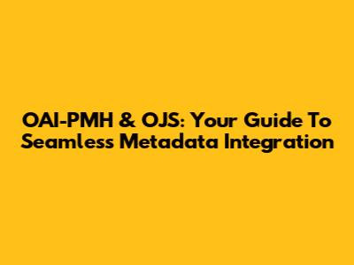 OAI-PMH & OJS: Your Guide To Seamless Metadata Integration