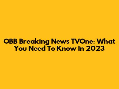 OBB Breaking News TVOne: What You Need To Know In 2023