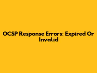OCSP Response Errors: Expired Or Invalid