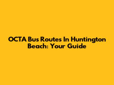 OCTA Bus Routes In Huntington Beach: Your Guide