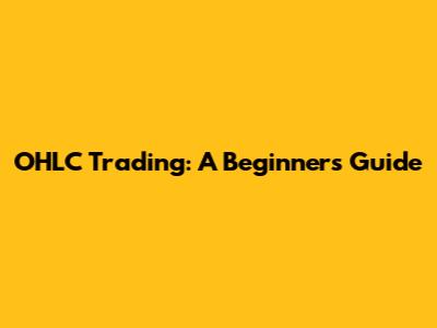 OHLC Trading: A Beginner's Guide