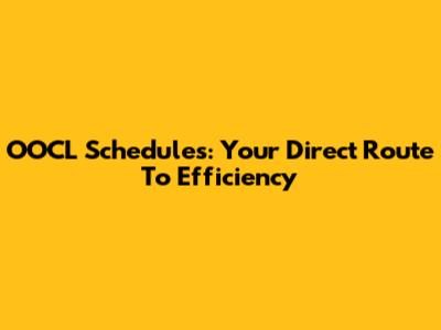 OOCL Schedules: Your Direct Route To Efficiency