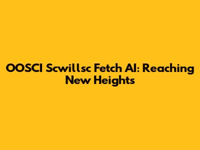 OOSCI Scwillsc Fetch AI: Reaching New Heights
