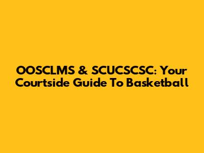 OOSCLMS & SCUCSCSC: Your Courtside Guide To Basketball