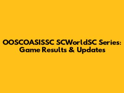 OOSCOASISSC SCWorldSC Series: Game Results & Updates