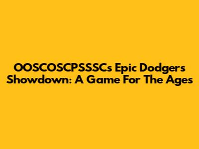 OOSCOSCPSSSC's Epic Dodgers Showdown: A Game For The Ages