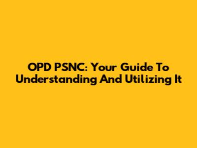 OPD PSNC: Your Guide To Understanding And Utilizing It