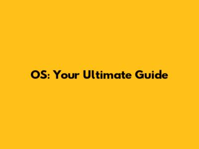 OS: Your Ultimate Guide