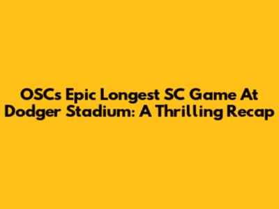OSC's Epic Longest SC Game At Dodger Stadium: A Thrilling Recap