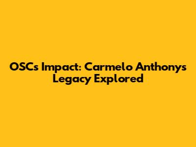 OSC's Impact: Carmelo Anthony's Legacy Explored