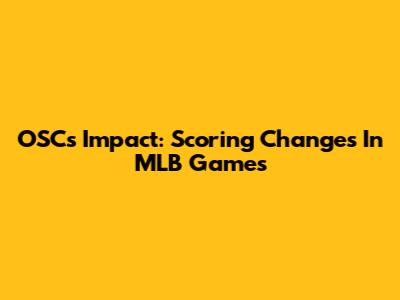 OSC's Impact: Scoring Changes In MLB Games