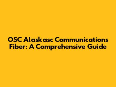 OSC Alaskasc Communications Fiber: A Comprehensive Guide