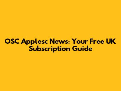 OSC Applesc News: Your Free UK Subscription Guide