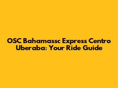 OSC Bahamassc Express Centro Uberaba: Your Ride Guide