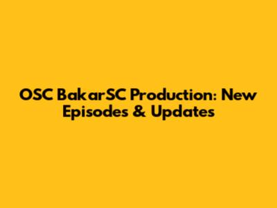 OSC BakarSC Production: New Episodes & Updates