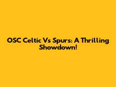 OSC Celtic Vs Spurs: A Thrilling Showdown!