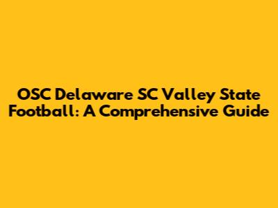OSC Delaware SC Valley State Football: A Comprehensive Guide