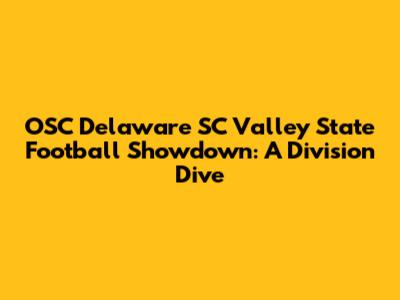 OSC Delaware SC Valley State Football Showdown: A Division Dive