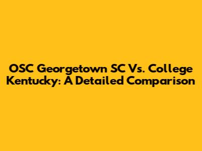 OSC Georgetown SC Vs. College Kentucky: A Detailed Comparison