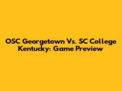 OSC Georgetown Vs. SC College Kentucky: Game Preview