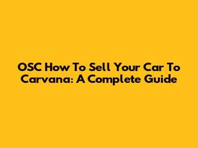 OSC How To Sell Your Car To Carvana: A Complete Guide