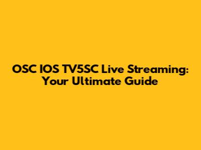 OSC IOS TV5SC Live Streaming: Your Ultimate Guide
