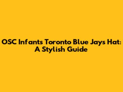 OSC Infants Toronto Blue Jays Hat: A Stylish Guide