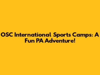 OSC International Sports Camps: A Fun PA Adventure!