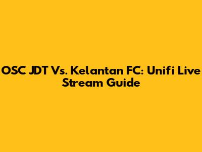 OSC JDT Vs. Kelantan FC: Unifi Live Stream Guide