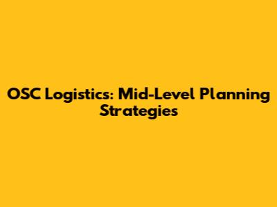 OSC Logistics: Mid-Level Planning Strategies