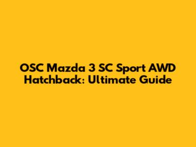 OSC Mazda 3 SC Sport AWD Hatchback: Ultimate Guide
