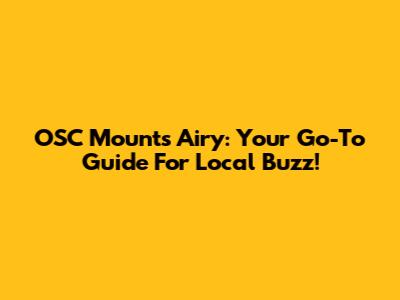 OSC Mounts Airy: Your Go-To Guide For Local Buzz!