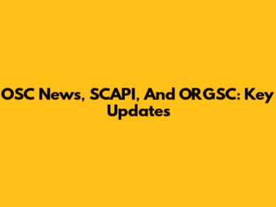 OSC News, SCAPI, And ORGSC: Key Updates