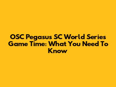 OSC Pegasus SC World Series Game Time: What You Need To Know