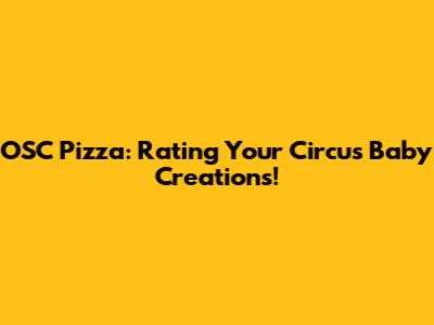 OSC Pizza: Rating Your Circus Baby Creations!