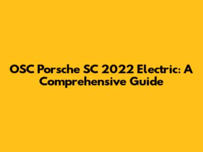 OSC Porsche SC 2022 Electric: A Comprehensive Guide