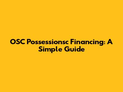OSC Possessionsc Financing: A Simple Guide